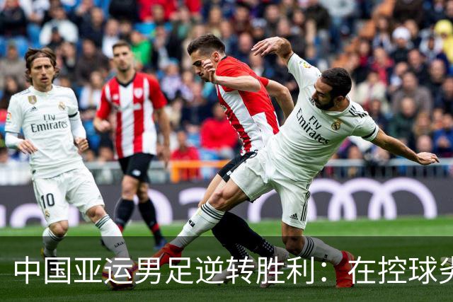 中国亚运男足逆转胜利：在控球劣势中展现韧性与智慧