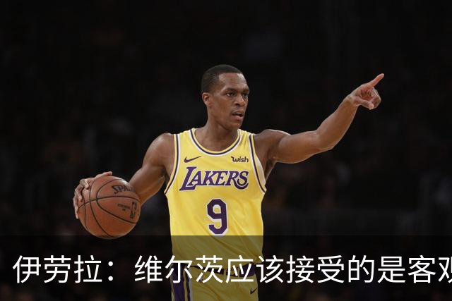 伊劳拉：维尔茨应该接受的是客观评判 阿劳霍出场时间超出预期